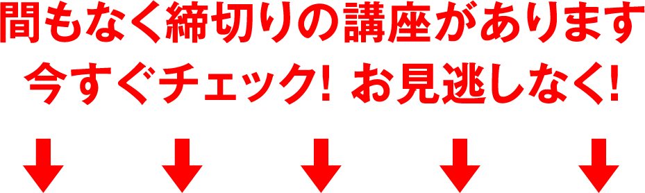 間もなく締切りの講座があります今すぐチェック! お見逃しなく!