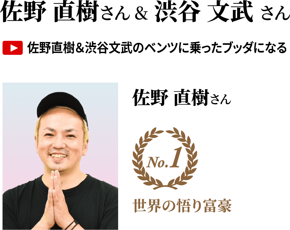 佐野 直樹さん＆渋谷 文武さん YouTube「佐野直樹&渋谷文武のベンツに乗ったブッダになる」 佐野 直樹さん No.1 世界の悟り富豪