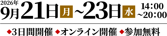 2026年9月21日（月）〜23日（水）14:00〜20:00 ◆3日間開催 ◆オンライン開催 ◆参加無料