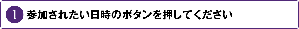 参加されたい日時のボタンを押してください