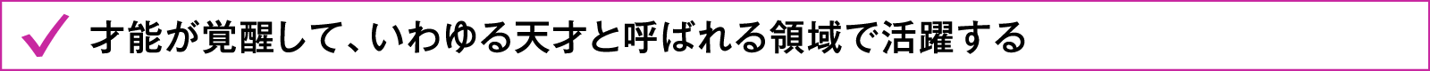 才能が覚醒して、いわゆる天才と呼ばれる領域で活躍する