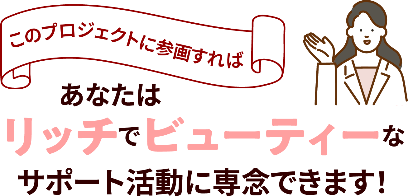 あなたはリッチでビューティーなサポート活動に専念できます！