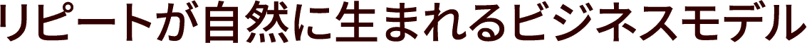 リピートが自然に生まれるビジネスモデル