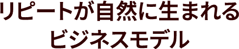 リピートが自然に生まれるビジネスモデル
